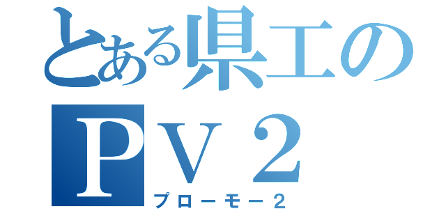 とある県工のＰＶ２（プローモー２）