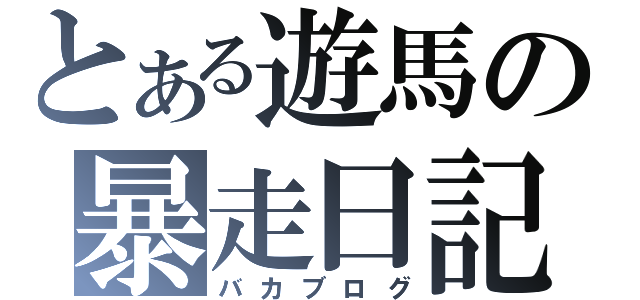 とある遊馬の暴走日記（バカブログ）