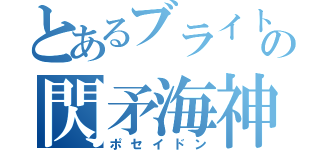 とあるブライトの閃矛海神（ポセイドン）