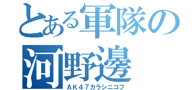 とある軍隊の河野邊（ＡＫ４７カラシニコフ）