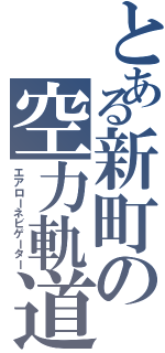 とある新町の空力軌道（エアローネビゲーター）