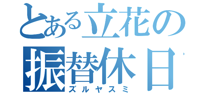 とある立花の振替休日（ズルヤスミ）