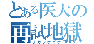 とある医大の再試地獄（リカソウゴウ）