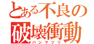 とある不良の破壊衝動（バンマツリ）