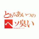 とあるあいつのヘソ臭い（クセェんだよ！凸（°д°＃））