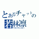 とあるチャットの若林凛（ワカバヤシスター）