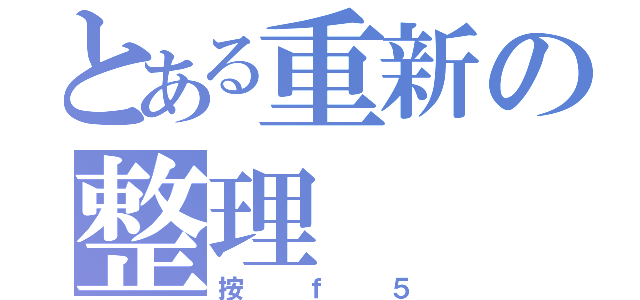 とある重新の整理（按ｆ５）