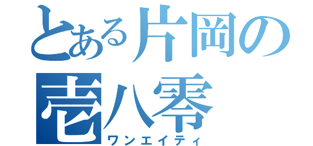 とある片岡の壱八零（ワンエイティ）