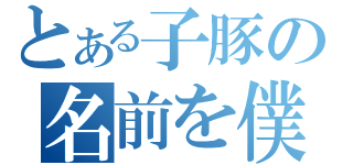 とある子豚の名前を僕達はまだ知らない（）