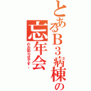 とあるＢ３病棟の忘年会（のお知らせです。）