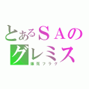 とあるＳＡのグレミス（爆死フラグ）