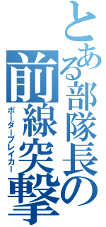 とある部隊長の前線突撃（ボーダーブレイカー）