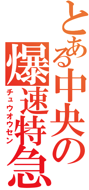 とある中央の爆速特急（チュウオウセン）