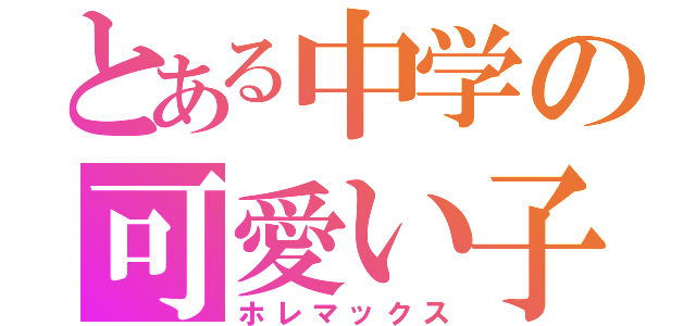 とある中学の可愛い子♡（ホレマックス）