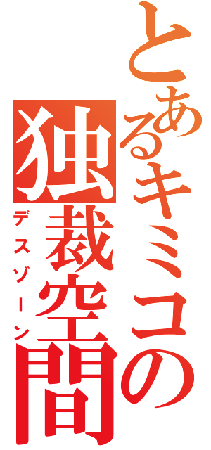 とあるキミコの独裁空間（デスゾーン）