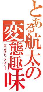 とある航太の変態趣味（ホモセクシュアリティー）