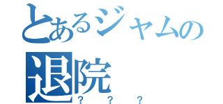 とあるジャムの退院（？？？）