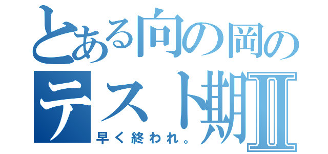 とある向の岡のテスト期間Ⅱ（早く終われ。）