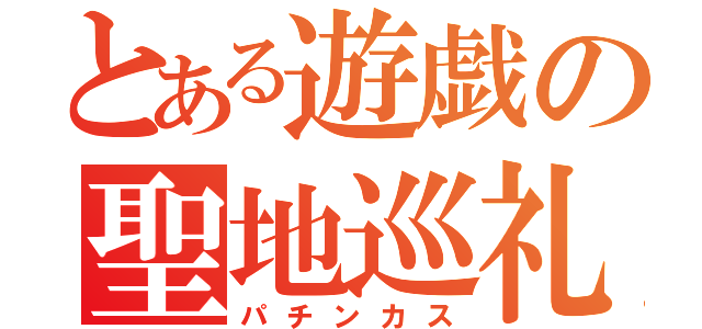 とある遊戯の聖地巡礼（パチンカス）