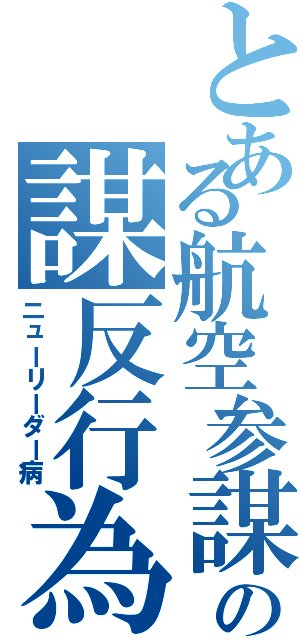 とある航空参謀の謀反行為（ニューリーダー病）