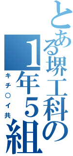 とある堺工科の１年５組（キチ○イ共）