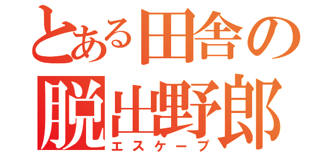 とある田舎の脱出野郎（エスケープ）