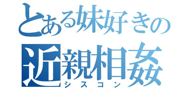 とある妹好きの近親相姦（シスコン）