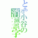 とある小谷の消滅誤字（ラメーン）