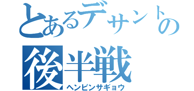 とあるデサントの後半戦（ヘンピンサギョウ）