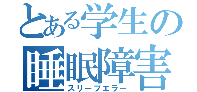 とある学生の睡眠障害（スリープエラー）