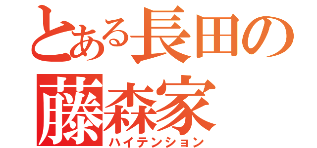 とある長田の藤森家（ハイテンション）