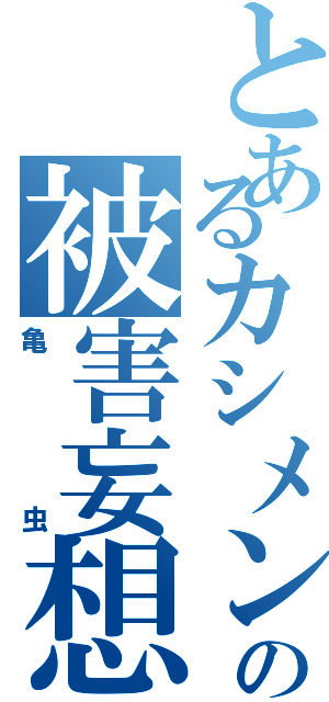 とあるカシメンの被害妄想（亀虫）