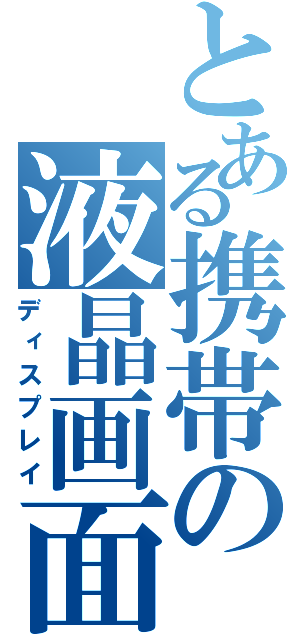 とある携帯の液晶画面（ディスプレイ）