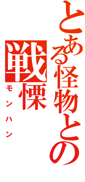 とある怪物との戦慄（モンハン）