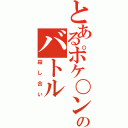 とあるポケ〇ンのバトル（殺し合い）