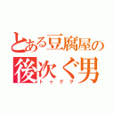 とある豆腐屋の後次ぐ男（トゥグヲ）