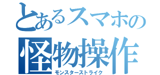 とあるスマホの怪物操作（モンスターストライク）