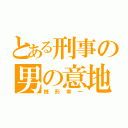 とある刑事の男の意地（銭形幸一）