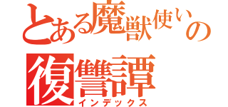 とある魔獣使いの復讐譚（インデックス）