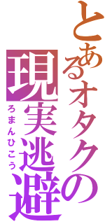 とあるオタクの現実逃避（ろまんひこう）