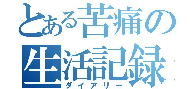 とある苦痛の生活記録（ダイアリー）