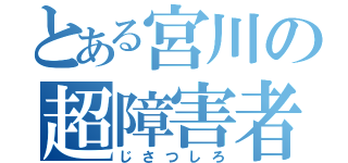 とある宮川の超障害者（じさつしろ）