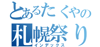 とあるたくやの札幌祭り（インデックス）