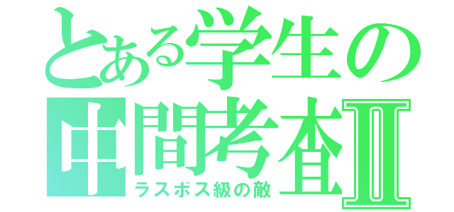 とある学生の中間考査Ⅱ（ラスボス級の敵）