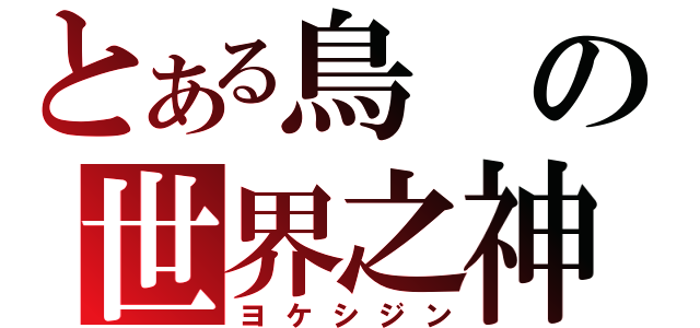 とある鳥の世界之神（ヨケシジン）