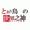 とある鳥の世界之神（ヨケシジン）