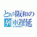 とある阪和の列車遅延（また阪和線か！）