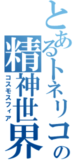 とあるトネリコの精神世界（コスモスフィア）