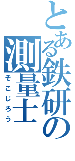 とある鉄研の測量士（そこじろう）