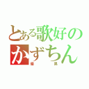 とある歌好のかずちん（優男）